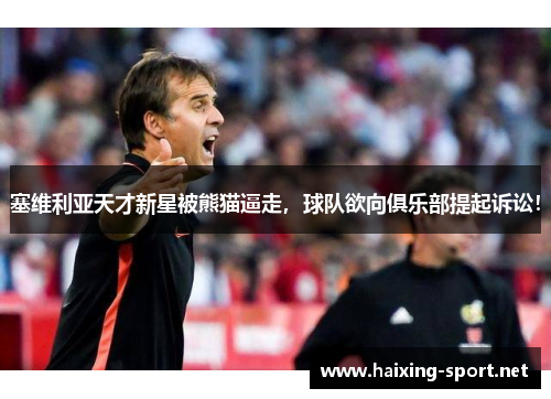 塞维利亚天才新星被熊猫逼走，球队欲向俱乐部提起诉讼！
